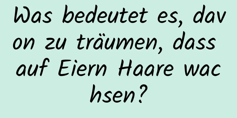 Was bedeutet es, davon zu träumen, dass auf Eiern Haare wachsen?