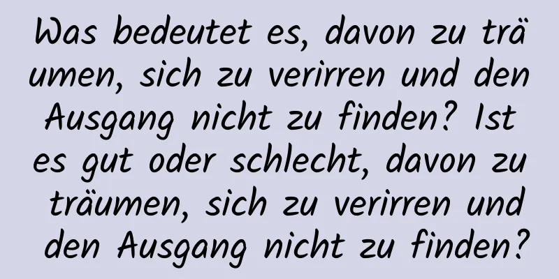 Was bedeutet es, davon zu träumen, sich zu verirren und den Ausgang nicht zu finden? Ist es gut oder schlecht, davon zu träumen, sich zu verirren und den Ausgang nicht zu finden?