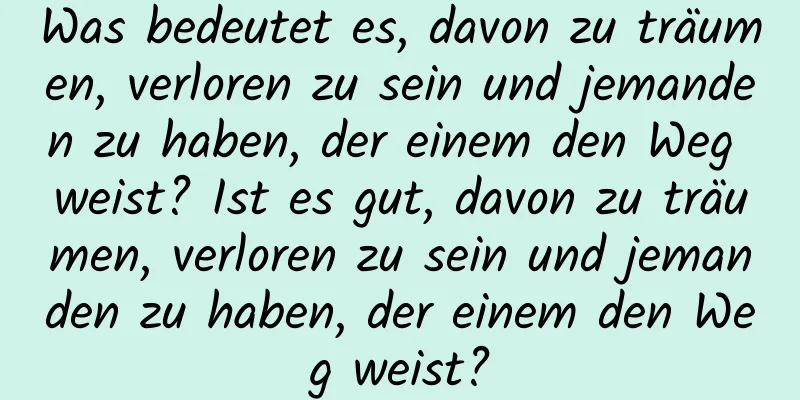 Was bedeutet es, davon zu träumen, verloren zu sein und jemanden zu haben, der einem den Weg weist? Ist es gut, davon zu träumen, verloren zu sein und jemanden zu haben, der einem den Weg weist?