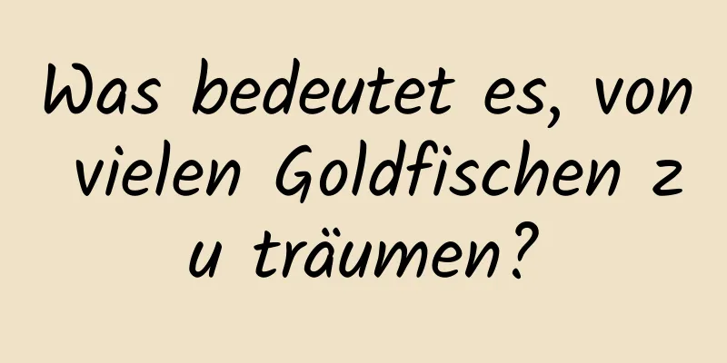 Was bedeutet es, von vielen Goldfischen zu träumen?