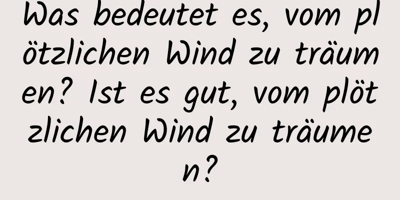 Was bedeutet es, vom plötzlichen Wind zu träumen? Ist es gut, vom plötzlichen Wind zu träumen?