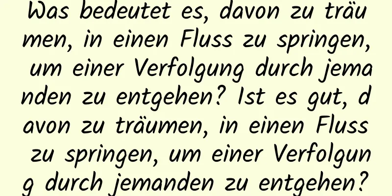 Was bedeutet es, davon zu träumen, in einen Fluss zu springen, um einer Verfolgung durch jemanden zu entgehen? Ist es gut, davon zu träumen, in einen Fluss zu springen, um einer Verfolgung durch jemanden zu entgehen?