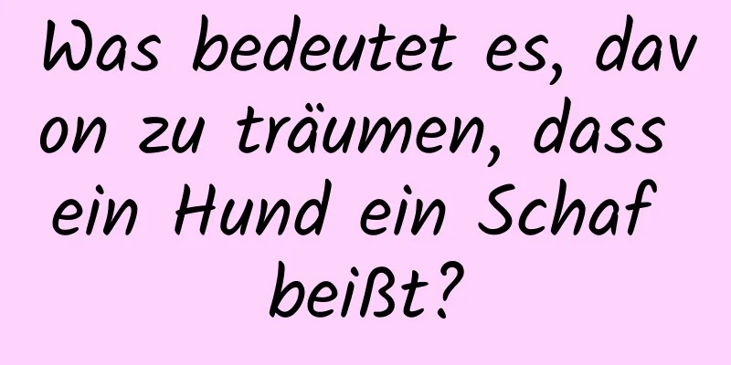 Was bedeutet es, davon zu träumen, dass ein Hund ein Schaf beißt?