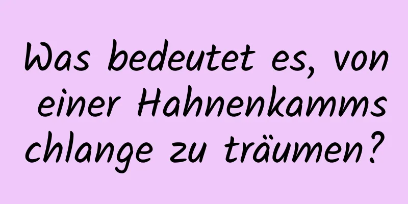 Was bedeutet es, von einer Hahnenkammschlange zu träumen?