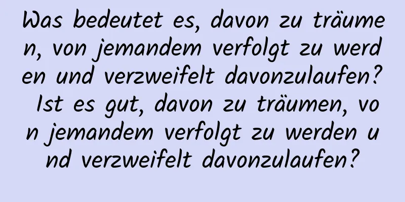 Was bedeutet es, davon zu träumen, von jemandem verfolgt zu werden und verzweifelt davonzulaufen? Ist es gut, davon zu träumen, von jemandem verfolgt zu werden und verzweifelt davonzulaufen?