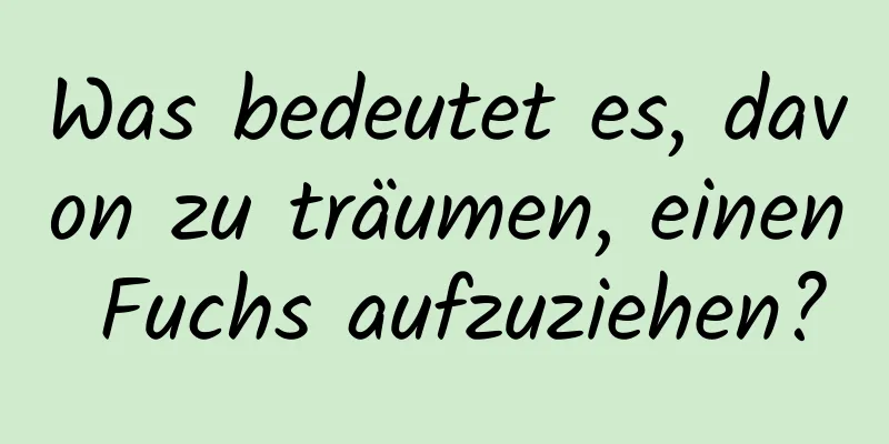 Was bedeutet es, davon zu träumen, einen Fuchs aufzuziehen?