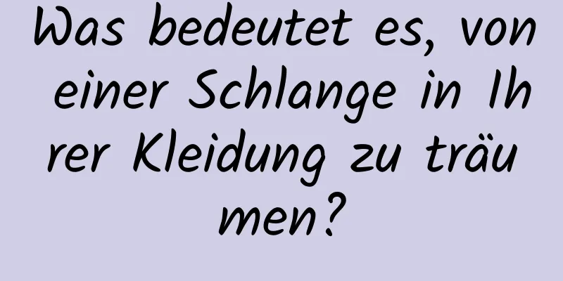 Was bedeutet es, von einer Schlange in Ihrer Kleidung zu träumen?