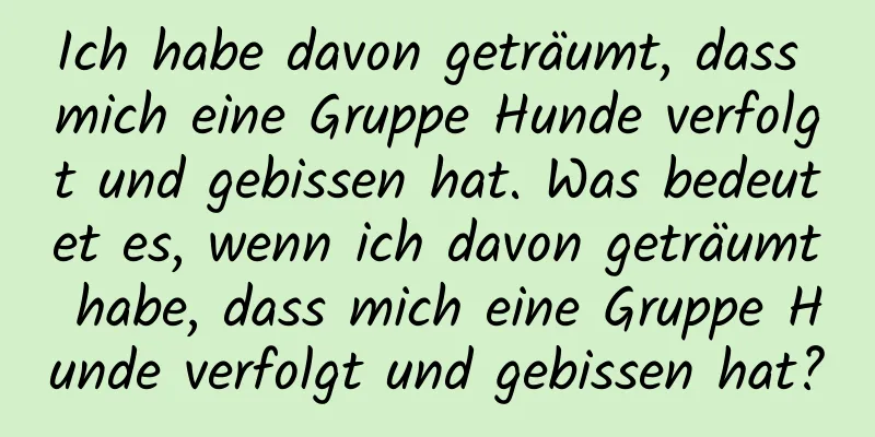 Ich habe davon geträumt, dass mich eine Gruppe Hunde verfolgt und gebissen hat. Was bedeutet es, wenn ich davon geträumt habe, dass mich eine Gruppe Hunde verfolgt und gebissen hat?