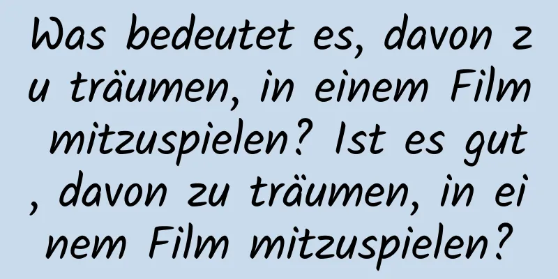 Was bedeutet es, davon zu träumen, in einem Film mitzuspielen? Ist es gut, davon zu träumen, in einem Film mitzuspielen?