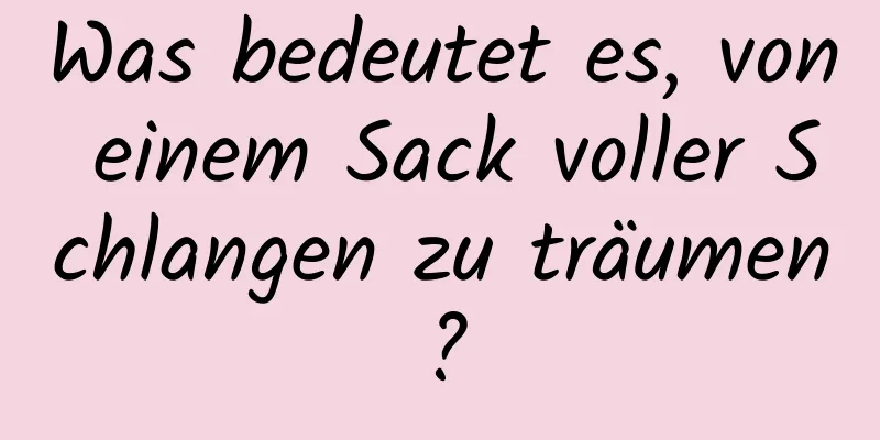 Was bedeutet es, von einem Sack voller Schlangen zu träumen?