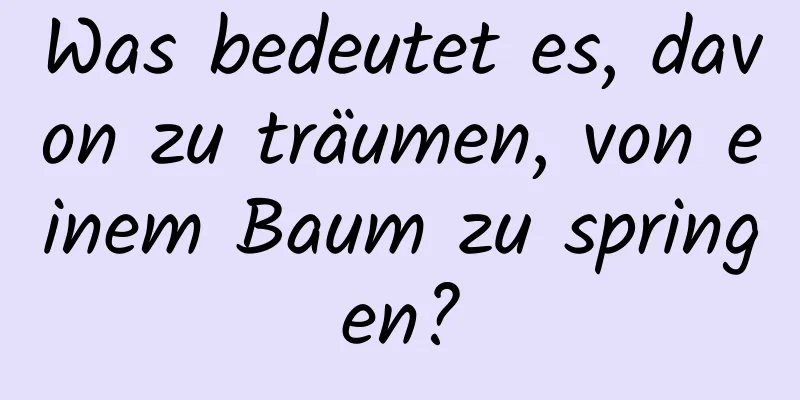 Was bedeutet es, davon zu träumen, von einem Baum zu springen?