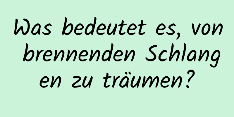 Was bedeutet es, von brennenden Schlangen zu träumen?