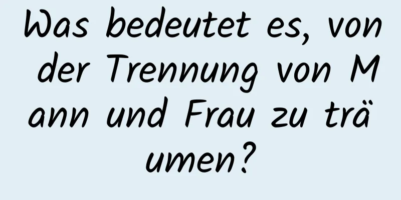 Was bedeutet es, von der Trennung von Mann und Frau zu träumen?