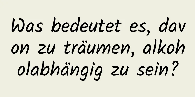 Was bedeutet es, davon zu träumen, alkoholabhängig zu sein?