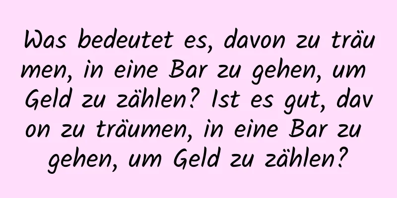 Was bedeutet es, davon zu träumen, in eine Bar zu gehen, um Geld zu zählen? Ist es gut, davon zu träumen, in eine Bar zu gehen, um Geld zu zählen?