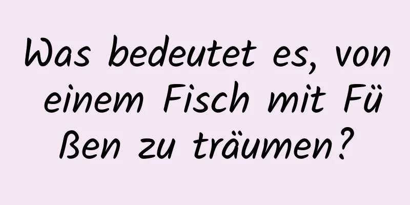 Was bedeutet es, von einem Fisch mit Füßen zu träumen?