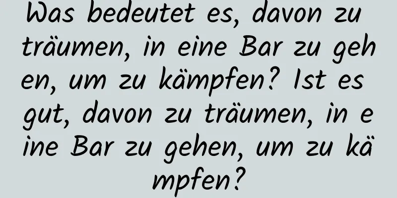 Was bedeutet es, davon zu träumen, in eine Bar zu gehen, um zu kämpfen? Ist es gut, davon zu träumen, in eine Bar zu gehen, um zu kämpfen?