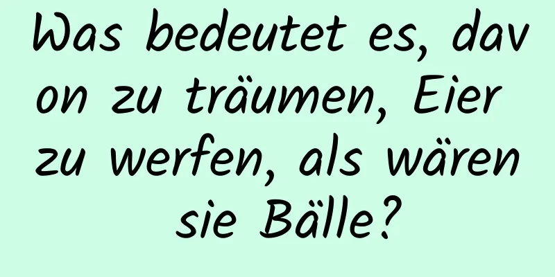 Was bedeutet es, davon zu träumen, Eier zu werfen, als wären sie Bälle?