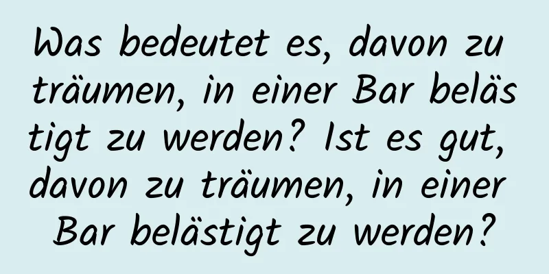 Was bedeutet es, davon zu träumen, in einer Bar belästigt zu werden? Ist es gut, davon zu träumen, in einer Bar belästigt zu werden?