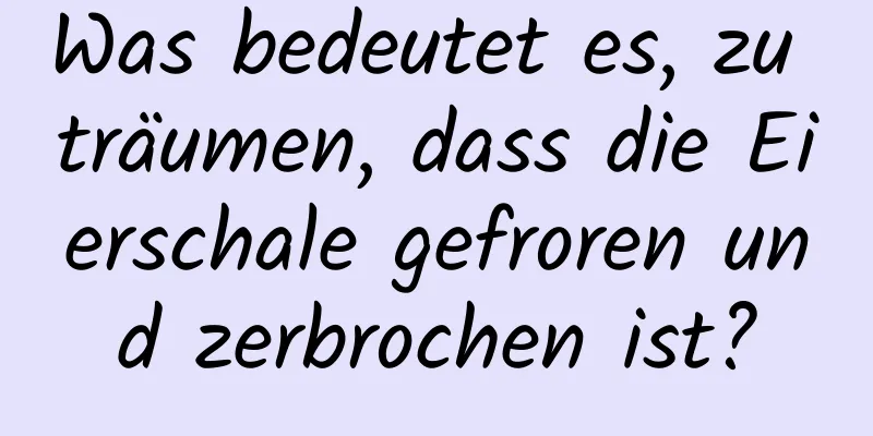 Was bedeutet es, zu träumen, dass die Eierschale gefroren und zerbrochen ist?