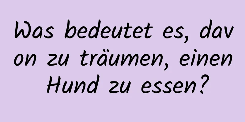 Was bedeutet es, davon zu träumen, einen Hund zu essen?