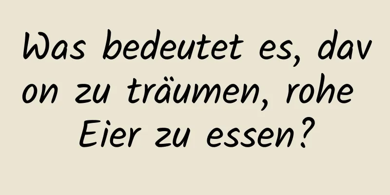 Was bedeutet es, davon zu träumen, rohe Eier zu essen?