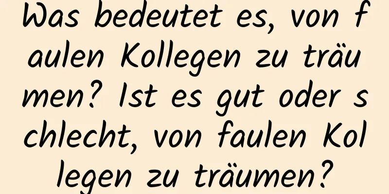 Was bedeutet es, von faulen Kollegen zu träumen? Ist es gut oder schlecht, von faulen Kollegen zu träumen?