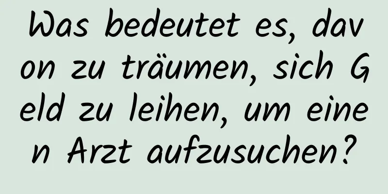 Was bedeutet es, davon zu träumen, sich Geld zu leihen, um einen Arzt aufzusuchen?