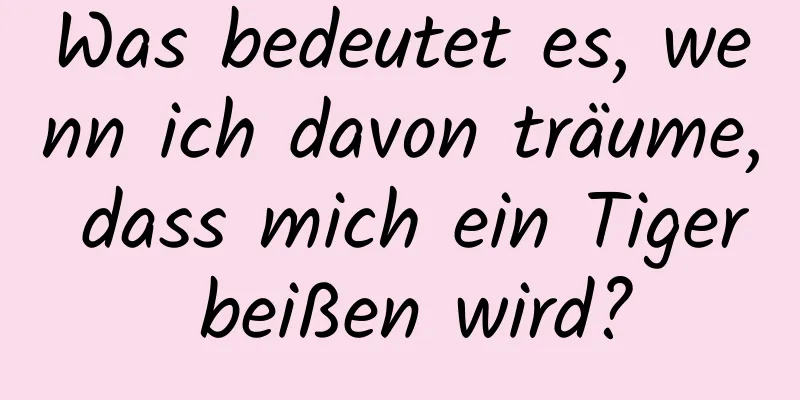 Was bedeutet es, wenn ich davon träume, dass mich ein Tiger beißen wird?