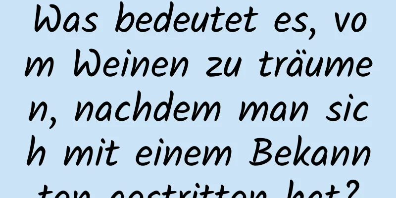 Was bedeutet es, vom Weinen zu träumen, nachdem man sich mit einem Bekannten gestritten hat?