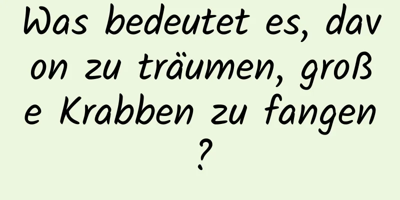 Was bedeutet es, davon zu träumen, große Krabben zu fangen?