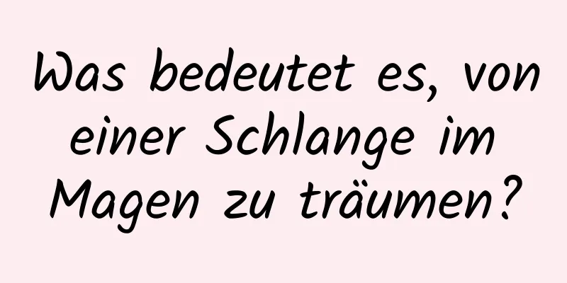 Was bedeutet es, von einer Schlange im Magen zu träumen?