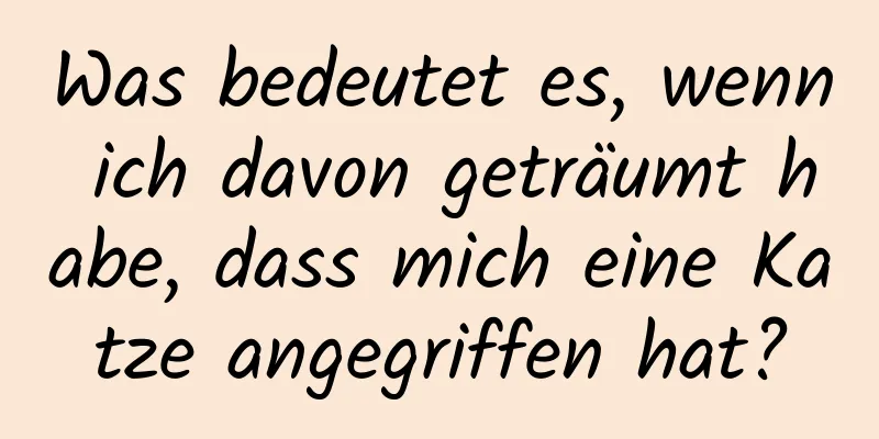 Was bedeutet es, wenn ich davon geträumt habe, dass mich eine Katze angegriffen hat?