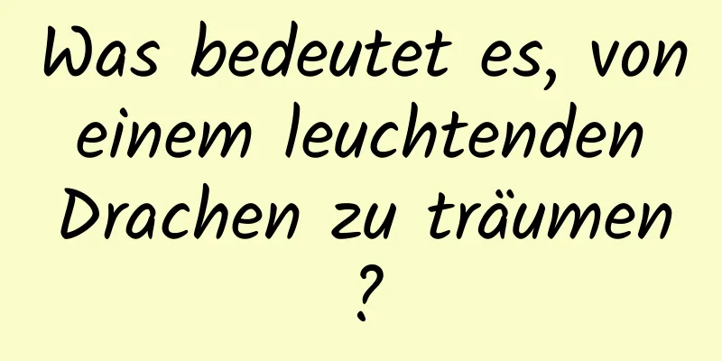 Was bedeutet es, von einem leuchtenden Drachen zu träumen?