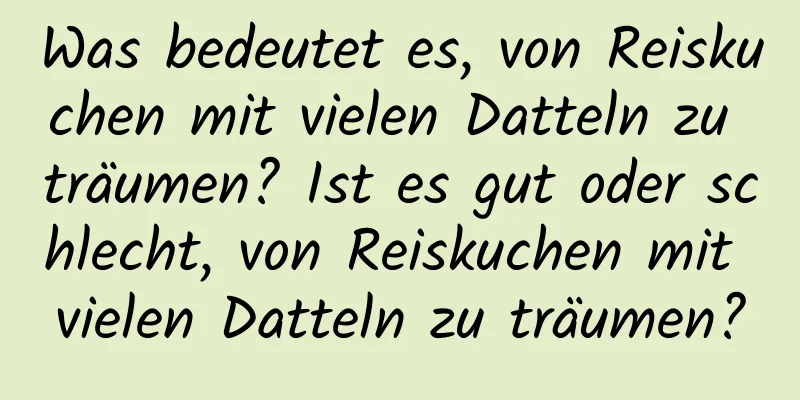 Was bedeutet es, von Reiskuchen mit vielen Datteln zu träumen? Ist es gut oder schlecht, von Reiskuchen mit vielen Datteln zu träumen?