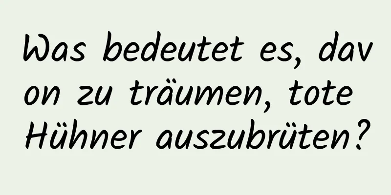 Was bedeutet es, davon zu träumen, tote Hühner auszubrüten?