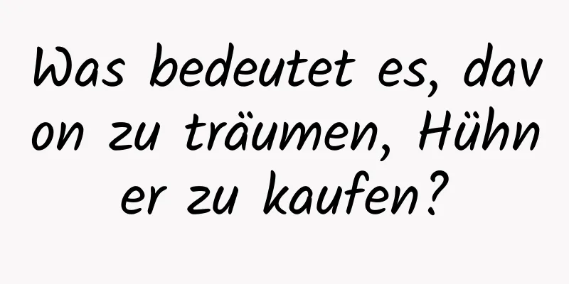 Was bedeutet es, davon zu träumen, Hühner zu kaufen?