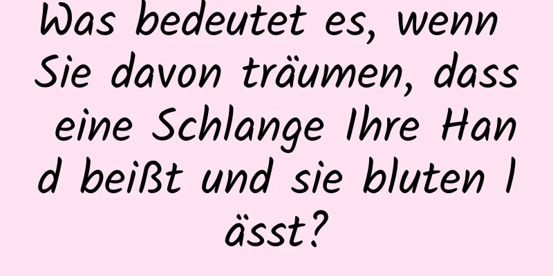 Was bedeutet es, wenn Sie davon träumen, dass eine Schlange Ihre Hand beißt und sie bluten lässt?