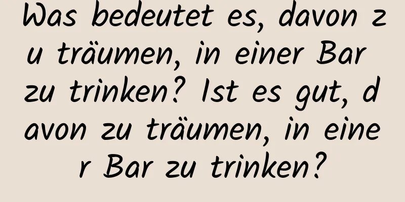 Was bedeutet es, davon zu träumen, in einer Bar zu trinken? Ist es gut, davon zu träumen, in einer Bar zu trinken?