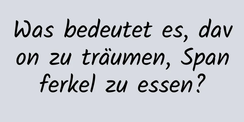 Was bedeutet es, davon zu träumen, Spanferkel zu essen?