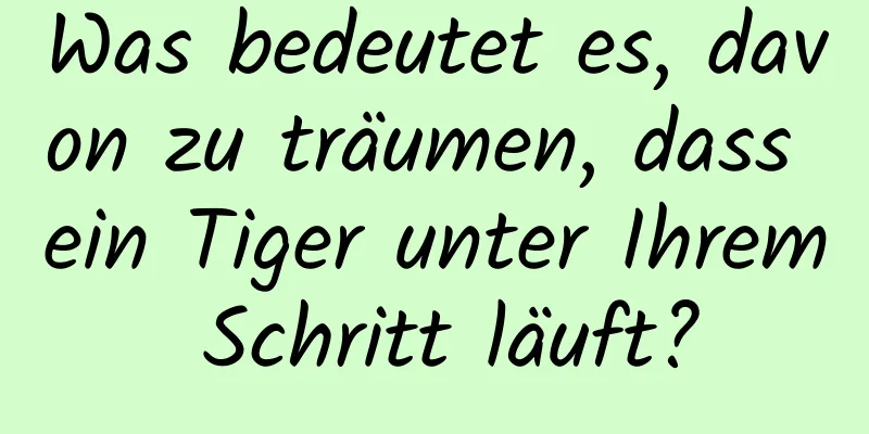 Was bedeutet es, davon zu träumen, dass ein Tiger unter Ihrem Schritt läuft?