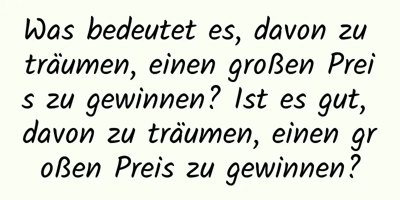 Was bedeutet es, davon zu träumen, einen großen Preis zu gewinnen? Ist es gut, davon zu träumen, einen großen Preis zu gewinnen?