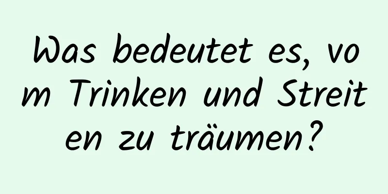 Was bedeutet es, vom Trinken und Streiten zu träumen?