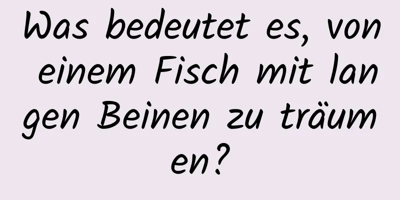 Was bedeutet es, von einem Fisch mit langen Beinen zu träumen?