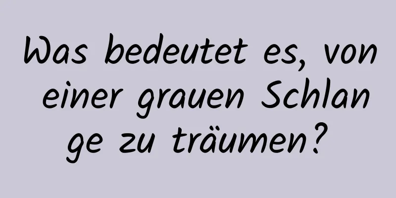 Was bedeutet es, von einer grauen Schlange zu träumen?