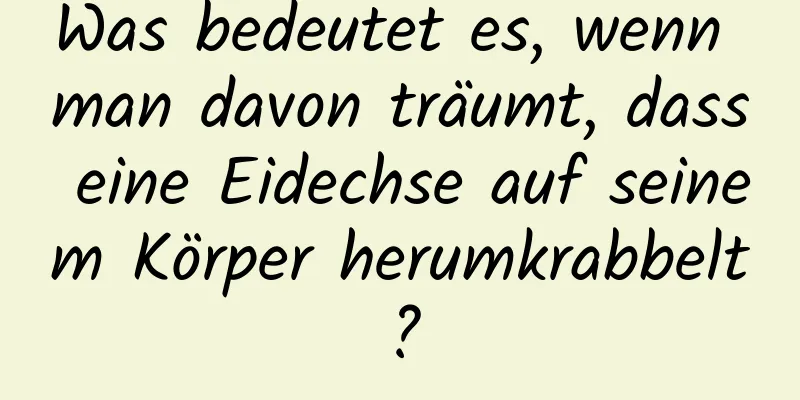 Was bedeutet es, wenn man davon träumt, dass eine Eidechse auf seinem Körper herumkrabbelt?