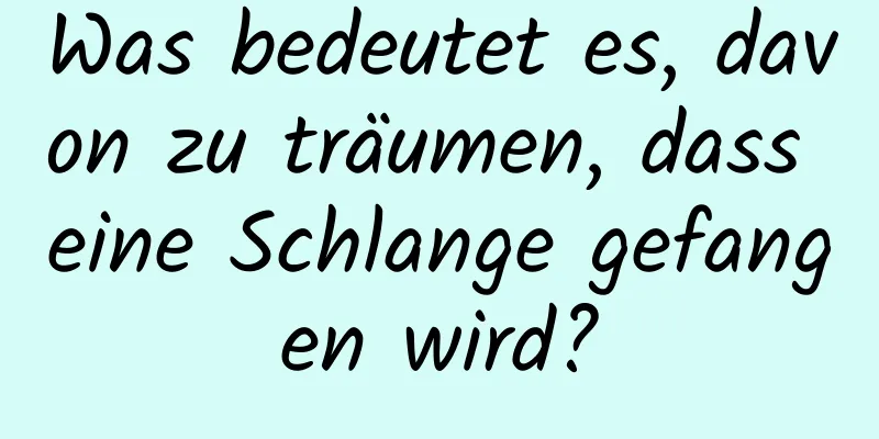 Was bedeutet es, davon zu träumen, dass eine Schlange gefangen wird?