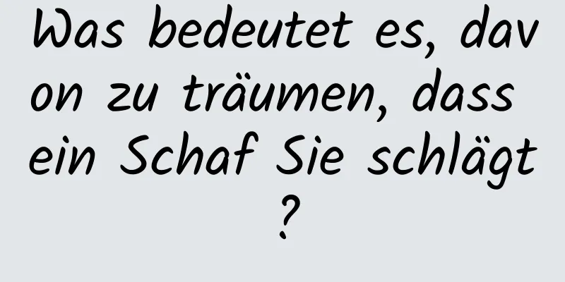 Was bedeutet es, davon zu träumen, dass ein Schaf Sie schlägt?