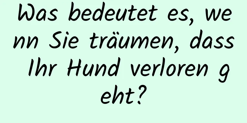 Was bedeutet es, wenn Sie träumen, dass Ihr Hund verloren geht?