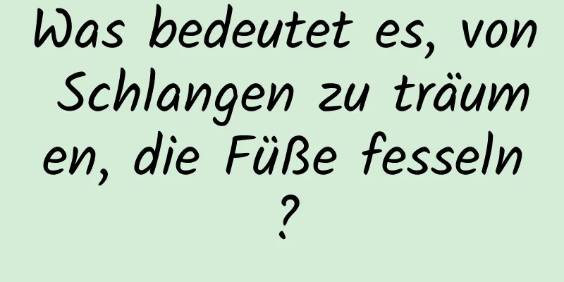 Was bedeutet es, von Schlangen zu träumen, die Füße fesseln?